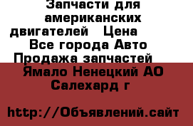 Запчасти для американских двигателей › Цена ­ 999 - Все города Авто » Продажа запчастей   . Ямало-Ненецкий АО,Салехард г.